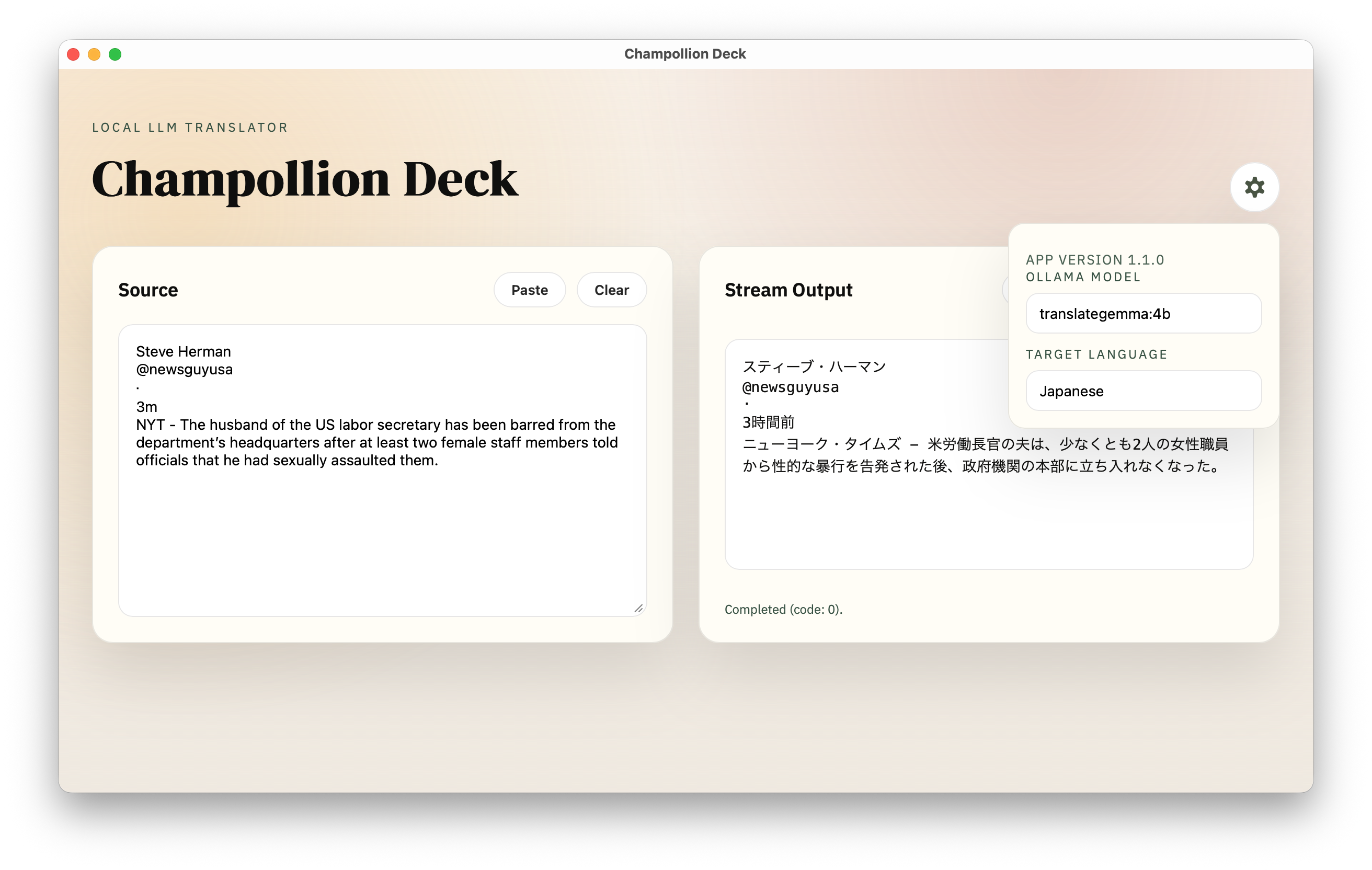 Champollion Deckใฎในใฏใชใผใณใทใงใใ
ๅทฆๅณ2ใใคใณใฎใใญในใใใฃใผใซใใๆใคใขใใชใฑใผใทใงใณใๅทฆใซ่ฑๆใๅณใซ่จณๆใ่กจ็คบใใใใ
็ป้ขใฎใใญในใ
LOCAL LLM TRANSLATORใผChampollion Deck
Source
Steve Herman
@newsguyusa
3m
NYT - The husband of the US labor secretary has been barred from the departmentโs headquarters after at least two female staff members told officials that he had sexually assaulted them.
Stream Output
ในใใฃใผใใปใใผใใณ
@newsguyusa
ยท
3ๆ้ๅ
ใใฅใผใจใผใฏใปใฟใคใ ใบ - ็ฑณๅดๅ้ทๅฎใฎๅคซใฏใๅฐใชใใจใ2ไบบใฎๅฅณๆง่ทๅกใใๆง็ใชๆด่กใๅ็บใใใๅพใๆฟๅบๆฉ้ขใฎๆฌ้จใซ็ซใกๅ
ฅใใชใใชใฃใใ